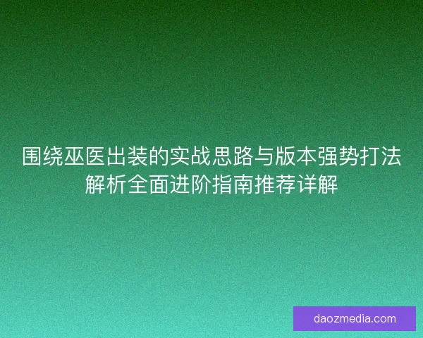 围绕巫医出装的实战思路与版本强势打法解析全面进阶指南推荐详解